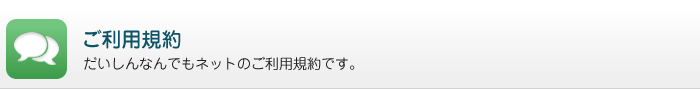 ご利用規約／だいしんなんでもネットのご利用規約です。